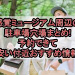 感覚ミュージアム周辺の駐車場穴場まとめ!予約できて安い付近おすすめ情報
