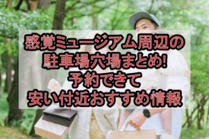 感覚ミュージアム周辺の駐車場穴場まとめ!予約できて安い付近おすすめ情報