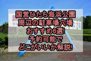 国営ひたち海浜公園周辺の駐車場穴場おすすめ6選!予約可能でどこがいいか解説!