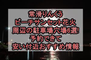 常滑りんくうビーチサンセット花火周辺の駐車場穴場6選!予約できて安い付近おすすめ情報