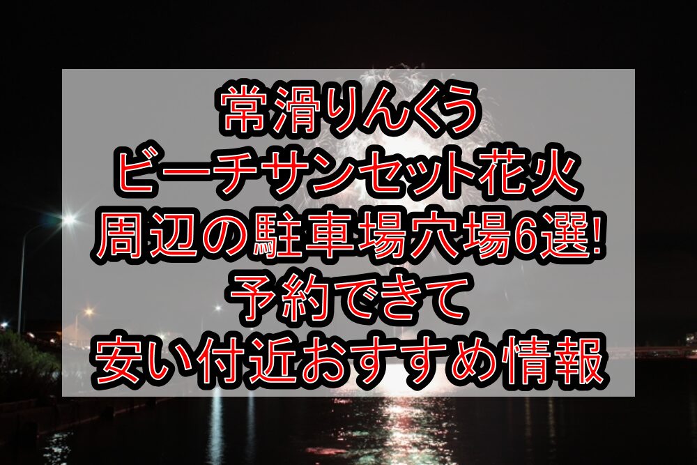常滑りんくうビーチサンセット花火周辺の駐車場穴場6選!予約できて安い付近おすすめ情報