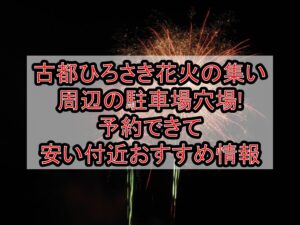 古都ひろさき花火の集い周辺の駐車場穴場まとめ!予約できて安い付近おすすめ情報