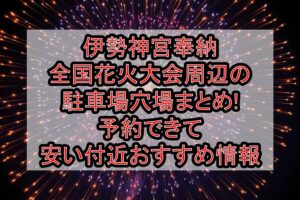 伊勢神宮奉納全国花火大会周辺の駐車場穴場まとめ!予約できて安い付近おすすめ情報