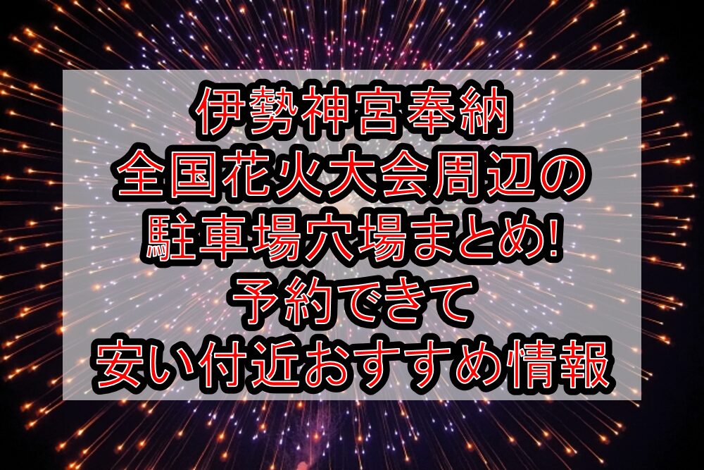 伊勢神宮奉納全国花火大会周辺の駐車場穴場まとめ!予約できて安い付近おすすめ情報