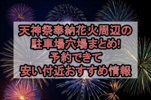 天神祭奉納花火周辺の駐車場穴場まとめ!予約できて安い付近おすすめ情報