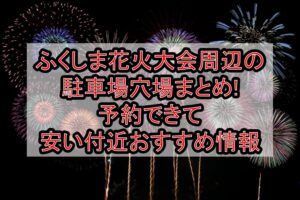 ふくしま花火大会周辺の駐車場穴場まとめ!予約できて安い付近おすすめ情報