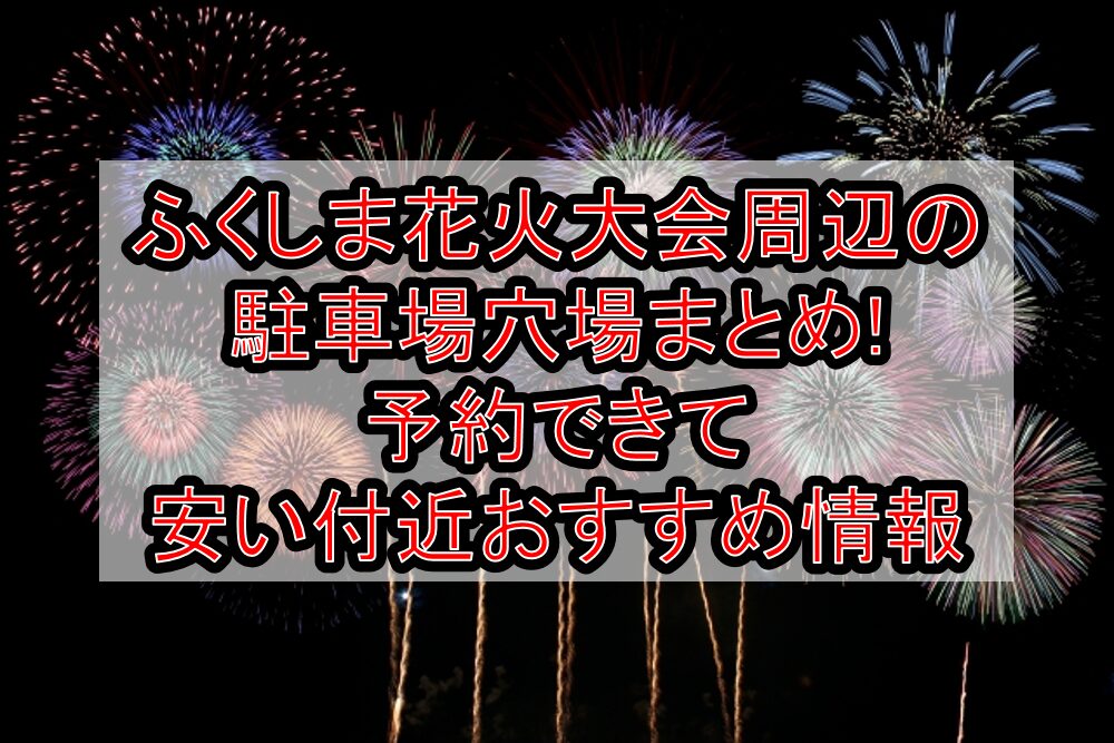 ふくしま花火大会周辺の駐車場穴場まとめ!予約できて安い付近おすすめ情報