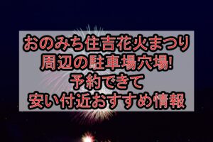 おのみち住吉花火まつり周辺の駐車場穴場まとめ!予約できて安い付近おすすめ情報