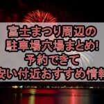 富士まつり周辺の駐車場穴場まとめ!予約できて安い付近おすすめ情報
