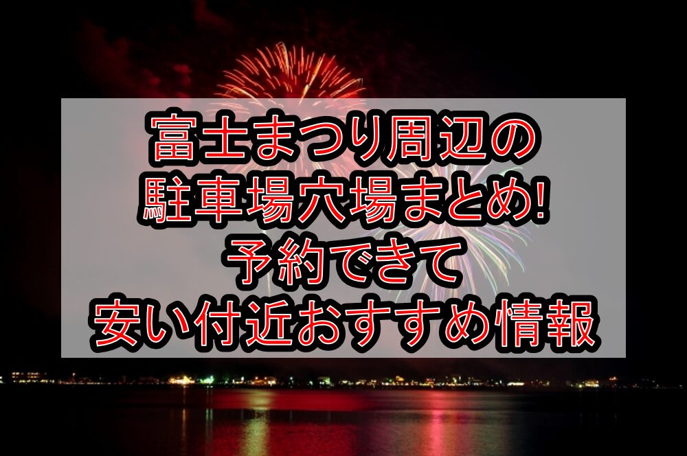 富士まつり周辺の駐車場穴場まとめ!予約できて安い付近おすすめ情報