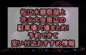 松江水郷祭湖上花火大会周辺の駐車場穴場まとめ!予約できて安い付近おすすめ情報
