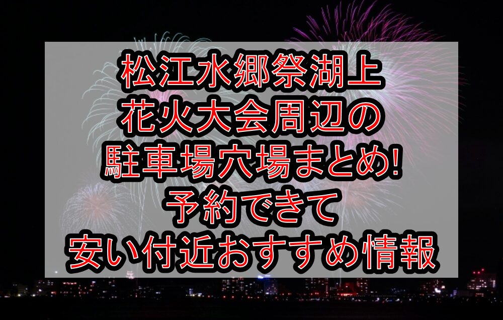 松江水郷祭湖上花火大会周辺の駐車場穴場まとめ!予約できて安い付近おすすめ情報
