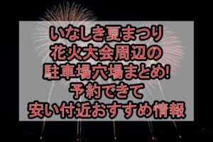 いなしき夏まつり花火大会周辺の駐車場穴場まとめ!予約できて安い付近おすすめ情報