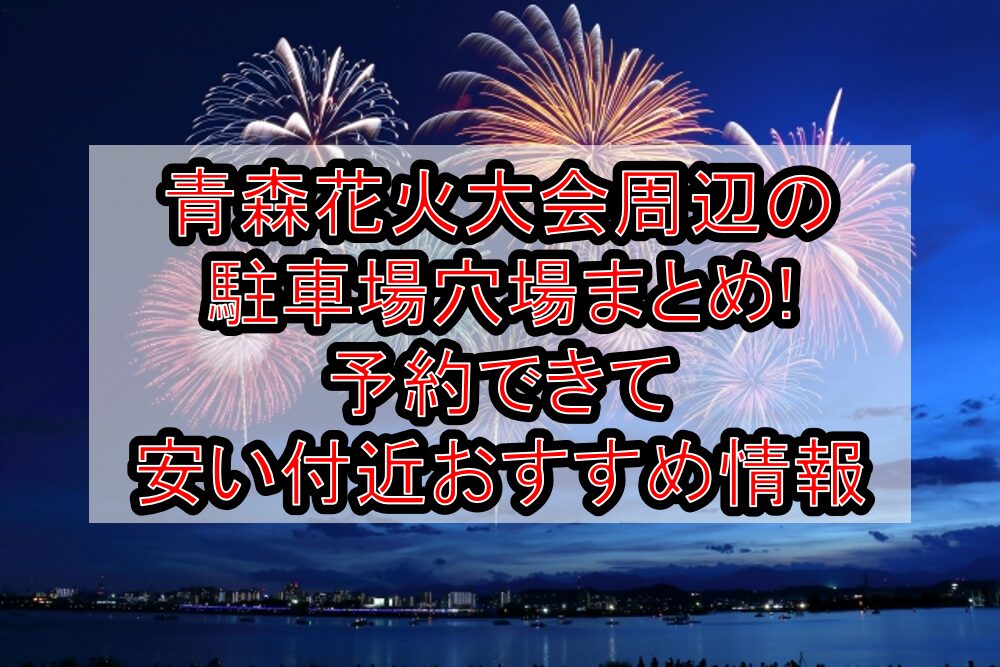 青森花火大会周辺の駐車場穴場まとめ!予約できて安い付近おすすめ情報