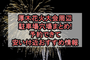 厚木花火大会周辺の駐車場穴場4選!予約できて安い付近おすすめ情報