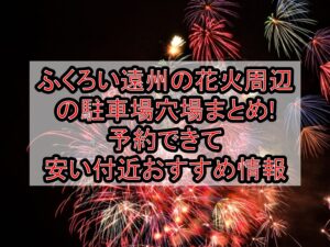 ふくろい遠州の花火周辺の駐車場穴場まとめ!予約できて安い付近おすすめ情報