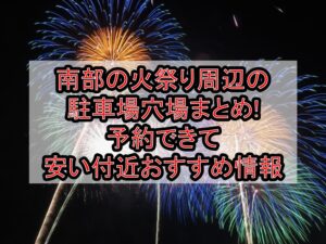 南部の火祭り周辺の駐車場穴場まとめ!予約できて安い付近おすすめ情報