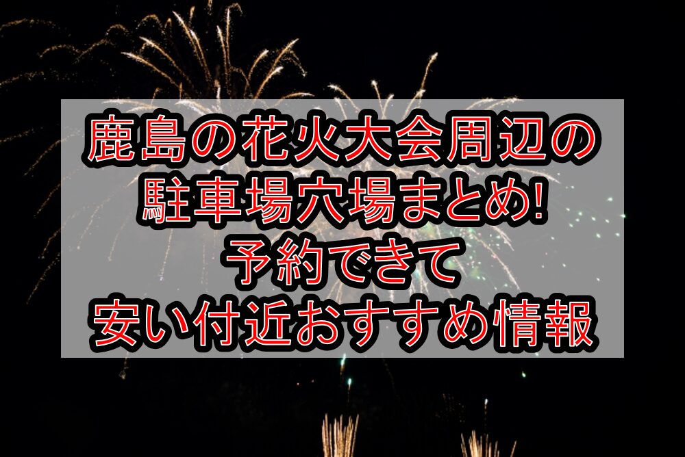 鹿島の花火大会周辺の駐車場穴場まとめ!予約できて安い付近おすすめ情報