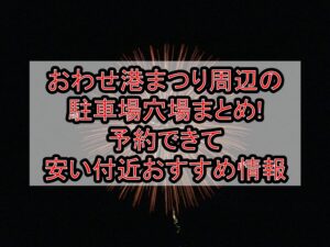 おわせ港まつり周辺の駐車場穴場まとめ!予約できて安い付近おすすめ情報