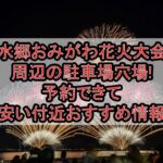 水郷おみがわ花火大会周辺の駐車場穴場まとめ!予約できて安い付近おすすめ情報