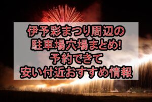 伊予彩まつり周辺の駐車場穴場まとめ!予約できて安い付近おすすめ情報