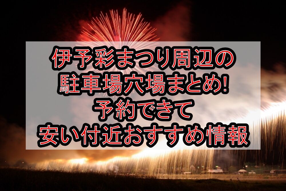 伊予彩まつり周辺の駐車場穴場まとめ!予約できて安い付近おすすめ情報