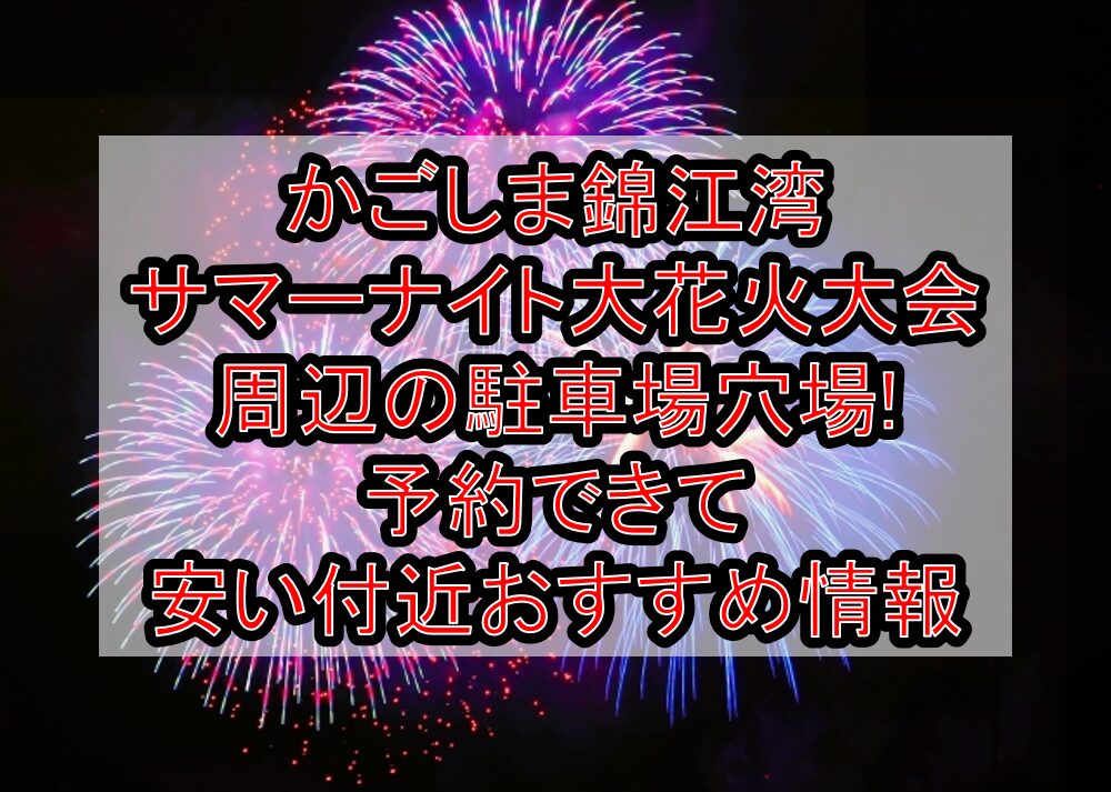 かごしま錦江湾サマーナイト大花火大会周辺の駐車場穴場まとめ!予約できて安い付近おすすめ情報