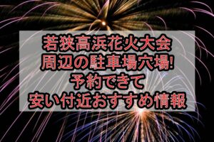若狭高浜花火大会周辺の駐車場穴場まとめ!予約できて安い付近おすすめ情報