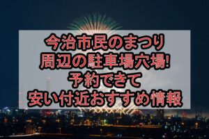 今治市民のまつり周辺の駐車場穴場まとめ!予約できて安い付近おすすめ情報