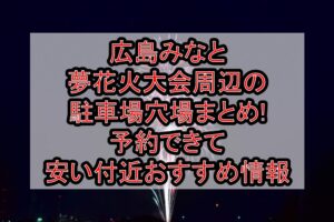 広島みなと夢花火大会周辺の駐車場穴場まとめ!予約できて安い付近おすすめ情報
