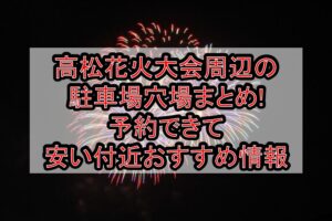 高松花火大会周辺の駐車場穴場まとめ!予約できて安い付近おすすめ情報