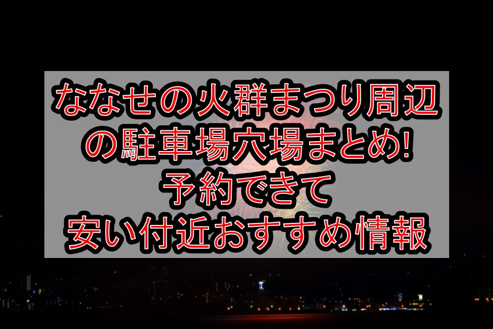 ななせの火群まつり周辺の駐車場穴場まとめ!予約できて安い付近おすすめ情報