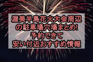 渥美半島花火大会周辺の駐車場穴場まとめ!予約できて安い付近おすすめ情報