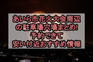 あいら市花火大会周辺の駐車場穴場まとめ!予約できて安い付近おすすめ情報