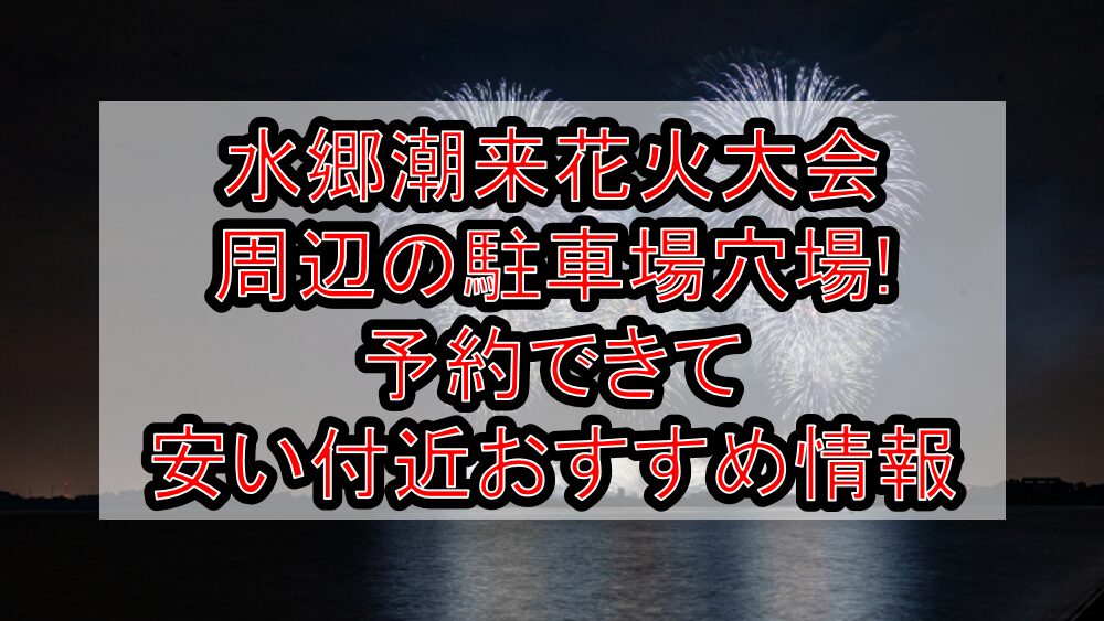 水郷潮来花火大会周辺の駐車場穴場まとめ!予約できて安い付近おすすめ情報