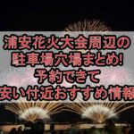 浦安花火大会周辺の駐車場穴場まとめ!予約できて安い付近おすすめ情報