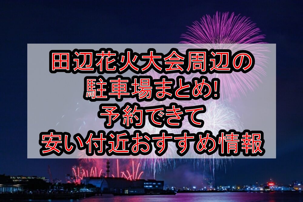田辺花火大会2025周辺の駐車場6選!予約できて安い付近おすすめ情報