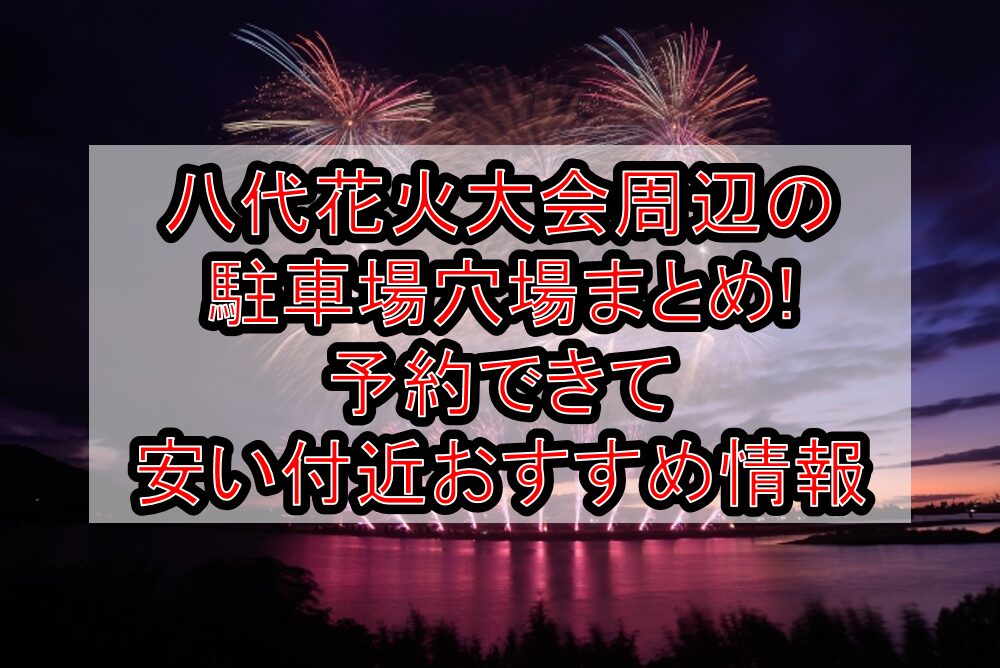 八代花火大会周辺の駐車場穴場まとめ!予約できて安い付近おすすめ情報