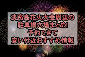 淡路島花火大会周辺の駐車場穴場まとめ!予約できて安い付近おすすめ情報