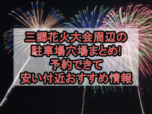三郷花火大会2026周辺の駐車場穴場まとめ!予約できて安い付近おすすめ情報