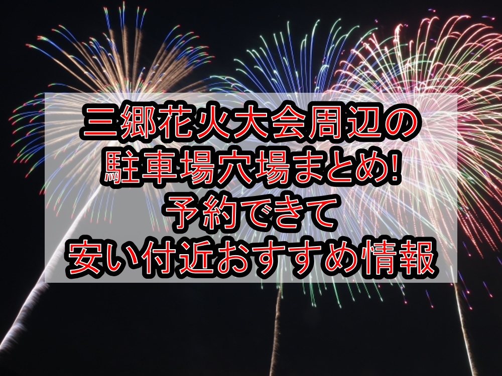 三郷花火大会2026周辺の駐車場穴場まとめ!予約できて安い付近おすすめ情報