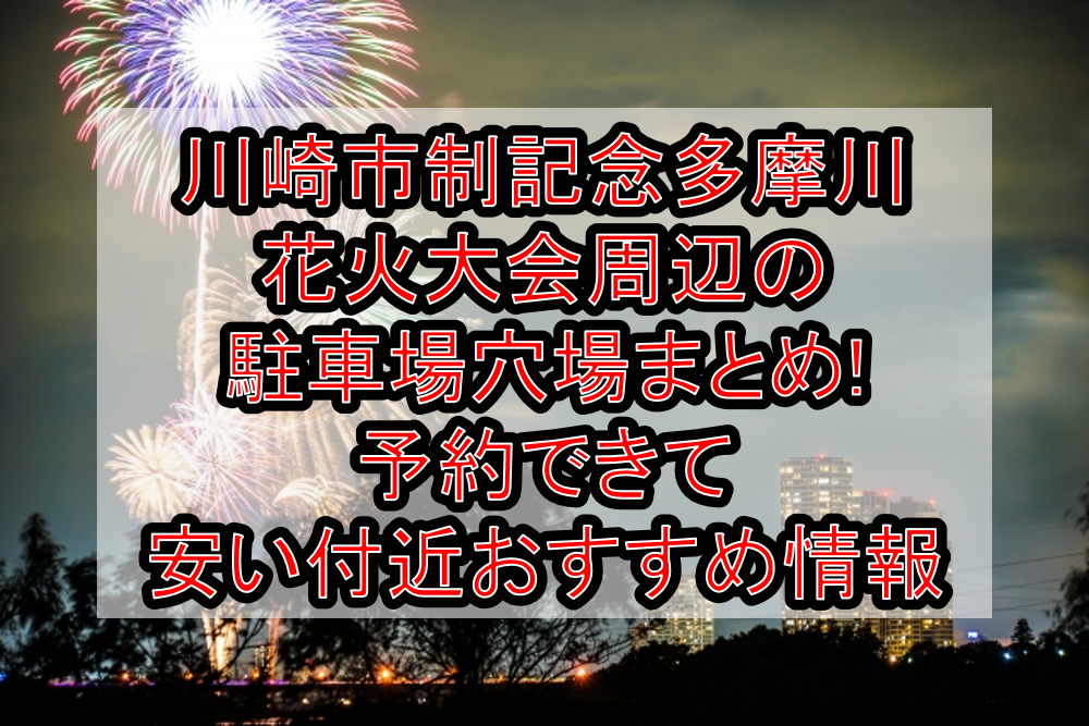 川崎市制記念多摩川花火大会周辺の駐車場穴場まとめ!予約できて安い付近おすすめ情報